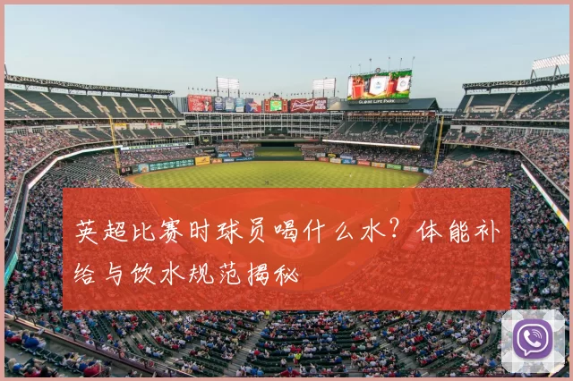 英超比赛时球员喝什么水？体能补给与饮水规范揭秘