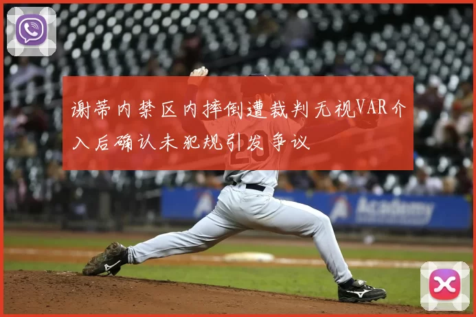 谢蒂内禁区内摔倒遭裁判无视VAR介入后确认未犯规引发争议