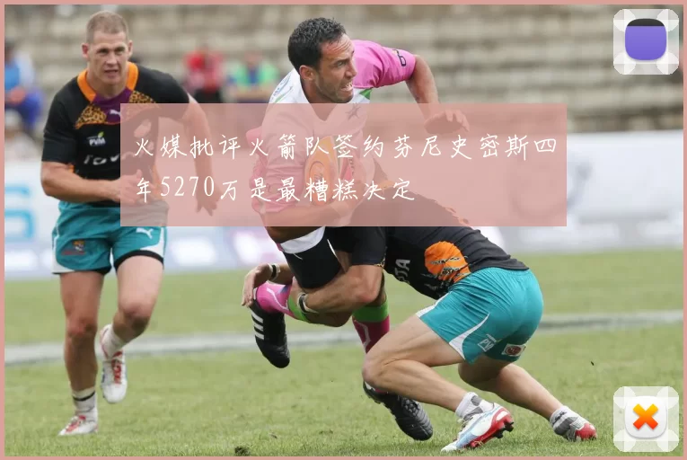 火媒批评火箭队签约芬尼史密斯四年5270万是最糟糕决定