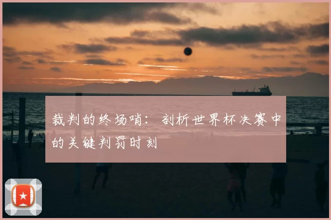 裁判的终场哨：剖析世界杯决赛中的关键判罚时刻