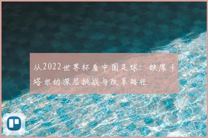 从2022世界杯看中国足球：缺席卡塔尔的深层挑战与改革路径