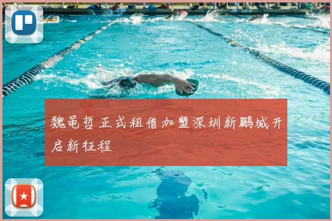 魏黾哲正式租借加盟深圳新鹏城开启新征程