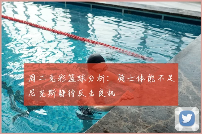 周二竞彩篮球分析:骑士体能不足尼克斯静待反击良机