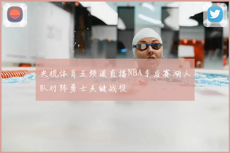央视体育五频道直播NBA季后赛湖人队对阵勇士关键战役