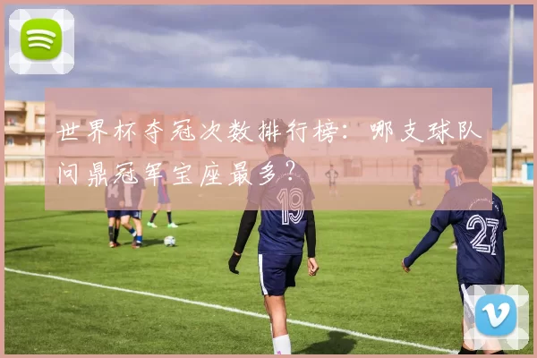 世界杯夺冠次数排行榜:哪支球队问鼎冠军宝座最多?