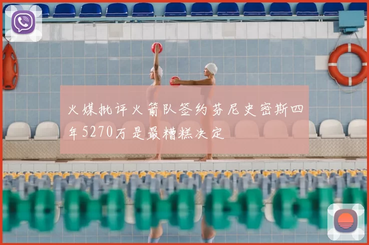 火媒批评火箭队签约芬尼史密斯四年5270万是最糟糕决定