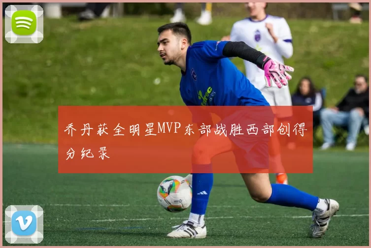 乔丹获全明星MVP东部战胜西部创得分纪录