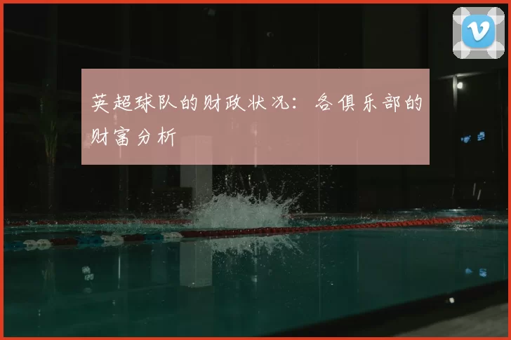 英超球队的财政状况:各俱乐部的财富分析