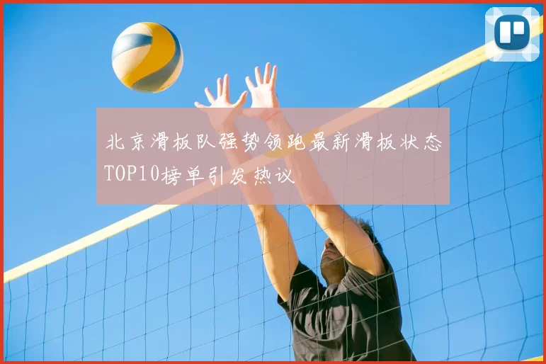北京滑板队强势领跑最新滑板状态TOP10榜单引发热议