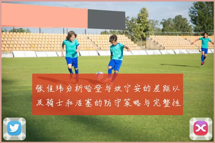 张佳玮分析哈登与坎宁安的差距以及骑士和活塞的防守策略与完整性