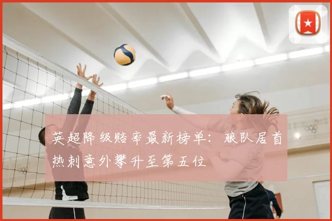 英超降级赔率最新榜单:狼队居首热刺意外攀升至第五位
