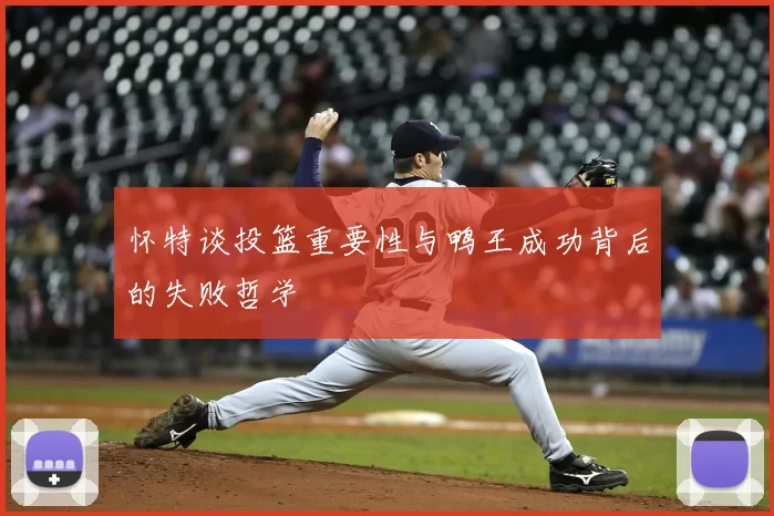 怀特谈投篮重要性与鸭王成功背后的失败哲学