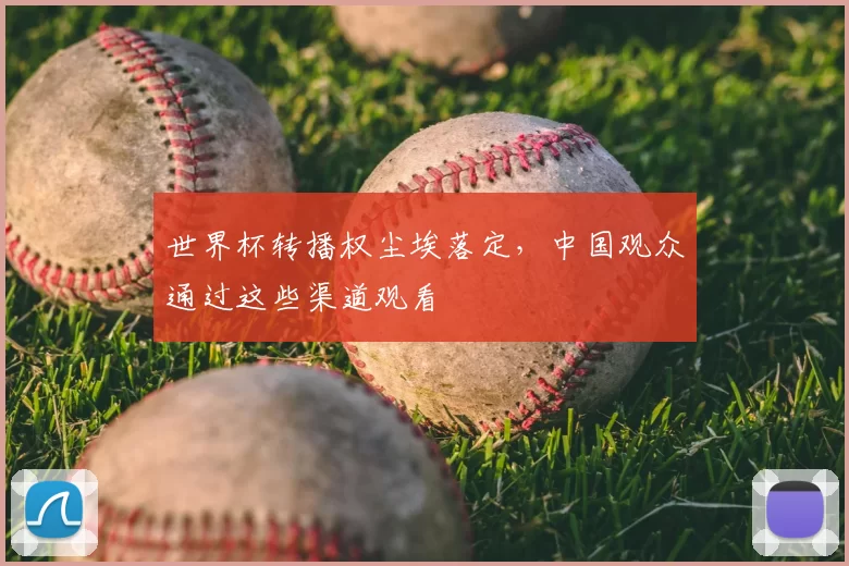 世界杯转播权尘埃落定,中国观众通过这些渠道观看