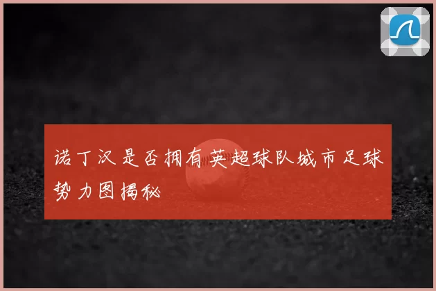 诺丁汉是否拥有英超球队城市足球势力图揭秘