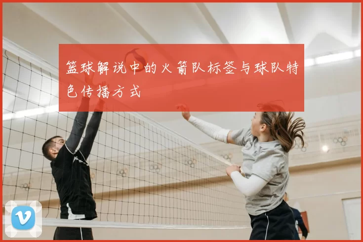 篮球解说中的火箭队标签与球队特色传播方式