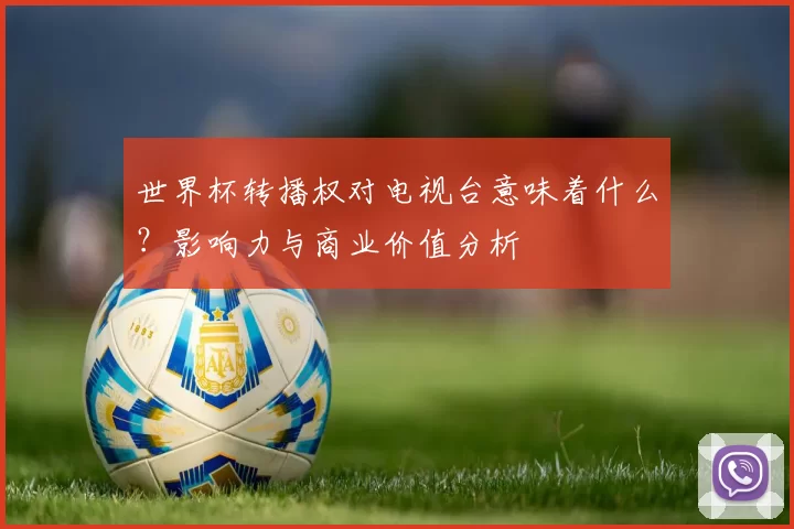 世界杯转播权对电视台意味着什么？影响力与商业价值分析