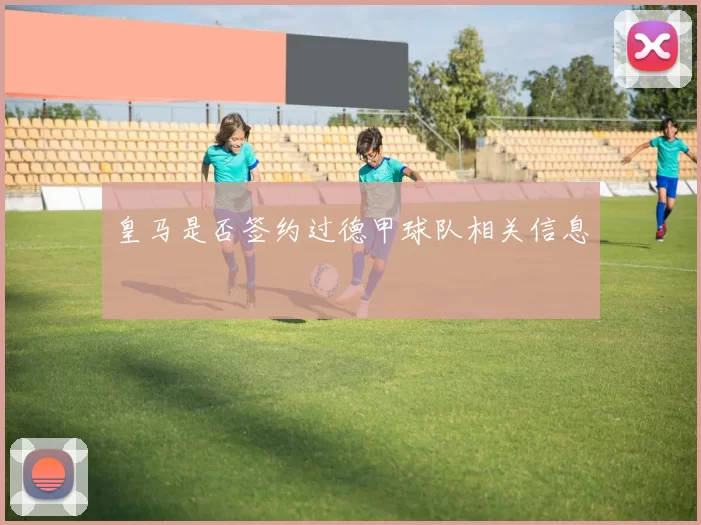 皇马是否签约过德甲球队相关信息