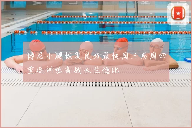 博尼小腿恢复良好最快周三或周四重返训练备战米兰德比