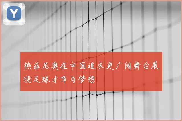 热菲尼奥在中国追求更广阔舞台展现足球才华与梦想