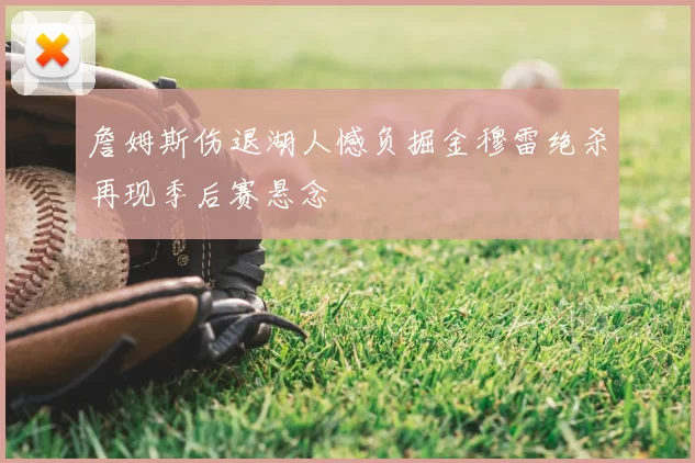 詹姆斯伤退湖人憾负掘金穆雷绝杀再现季后赛悬念