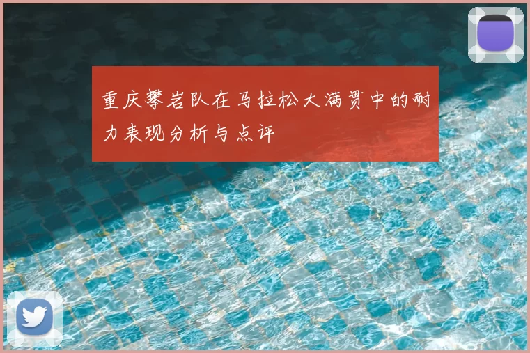 重庆攀岩队在马拉松大满贯中的耐力表现分析与点评