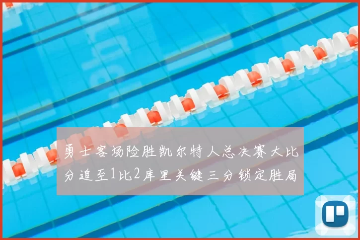 勇士客场险胜凯尔特人总决赛大比分追至1比2库里关键三分锁定胜局