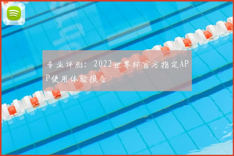 专业评测:2022世界杯官方指定APP使用体验报告