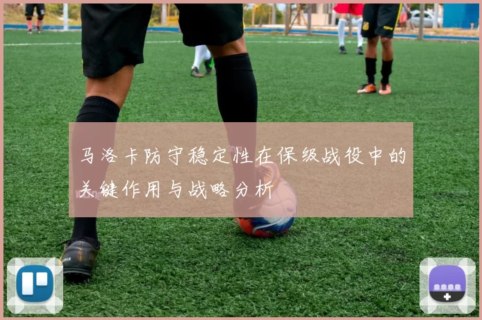 马洛卡防守稳定性在保级战役中的关键作用与战略分析