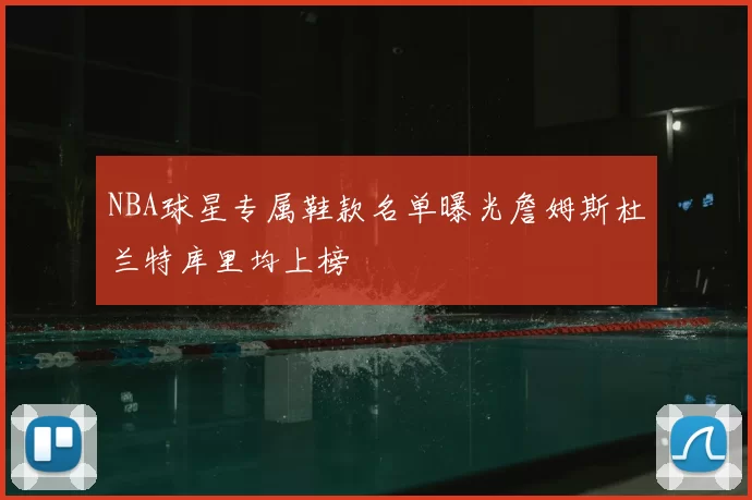NBA球星专属鞋款名单曝光詹姆斯杜兰特库里均上榜