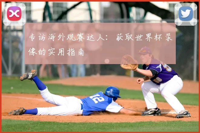专访海外观赛达人:获取世界杯录像的实用指南