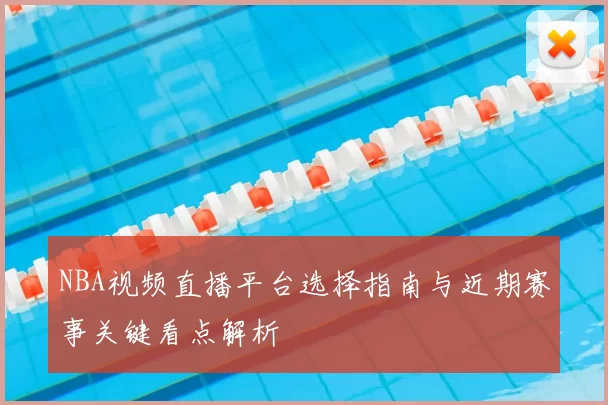 NBA视频直播平台选择指南与近期赛事关键看点解析