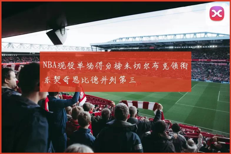NBA现役单场得分榜米切尔布克领衔东契奇恩比德并列第三
