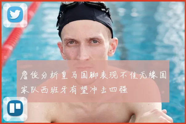 詹俊分析皇马国脚表现不佳无缘国家队西班牙有望冲击四强