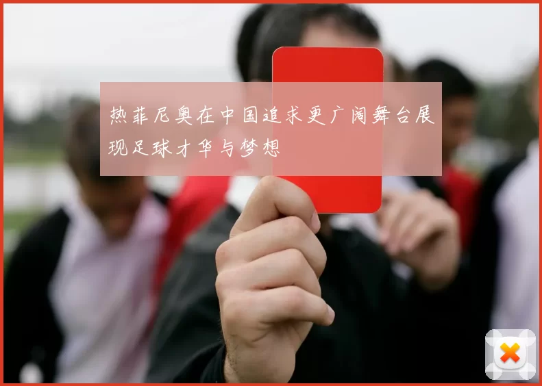 热菲尼奥在中国追求更广阔舞台展现足球才华与梦想