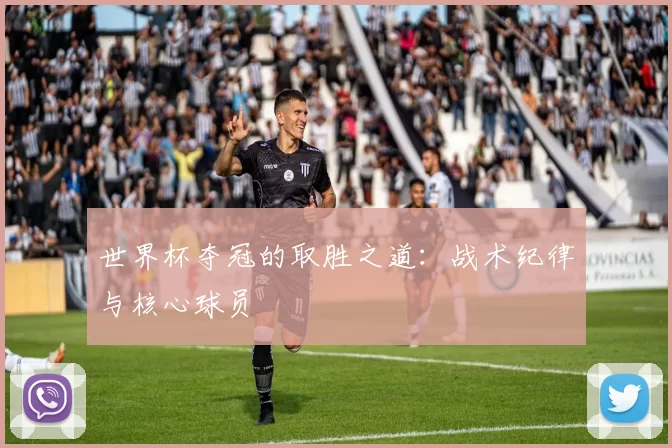 世界杯夺冠的取胜之道:战术纪律与核心球员