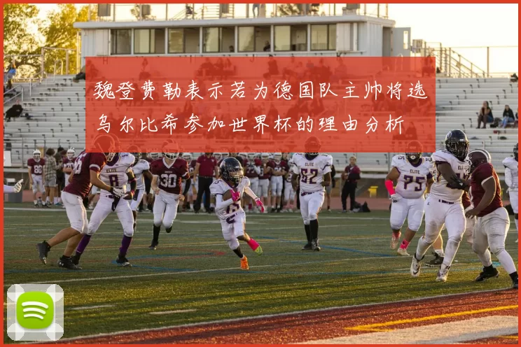 魏登费勒表示若为德国队主帅将选乌尔比希参加世界杯的理由分析