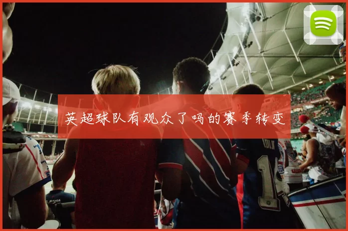 英超球队有观众了吗的赛季转变