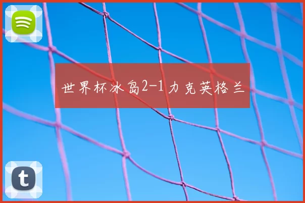 世界杯冰岛2-1力克英格兰