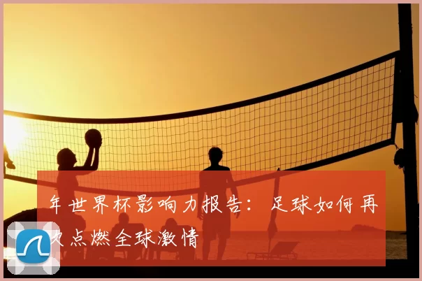 年世界杯影响力报告:足球如何再次点燃全球激情