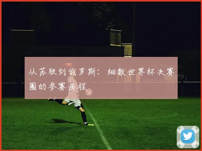从苏联到俄罗斯:细数世界杯决赛圈的参赛历程