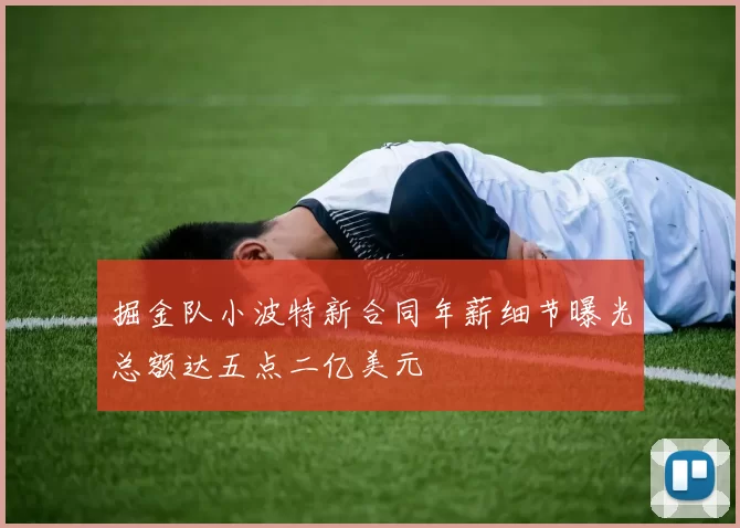 掘金队小波特新合同年薪细节曝光总额达五点二亿美元