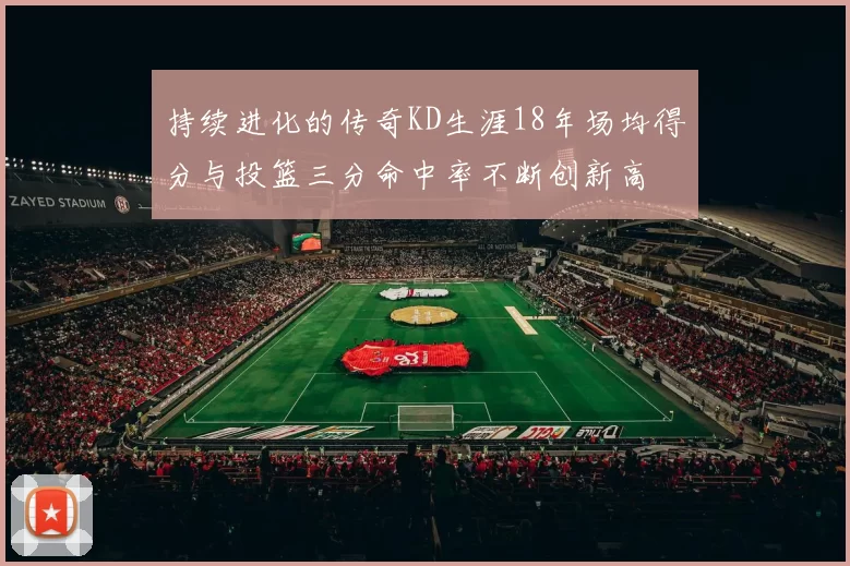 持续进化的传奇KD生涯18年场均得分与投篮三分命中率不断创新高