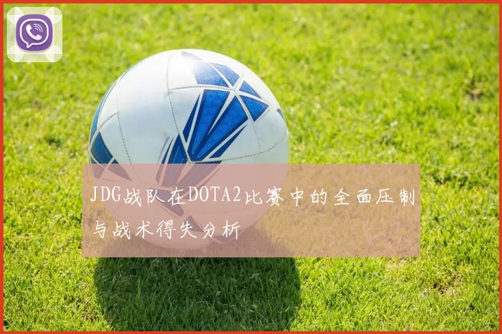 JDG战队在DOTA2比赛中的全面压制与战术得失分析
