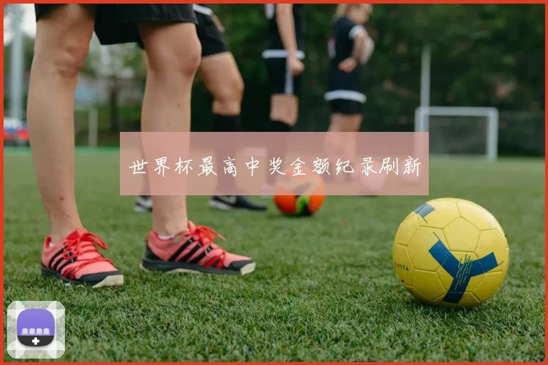 世界杯最高中奖金额纪录刷新