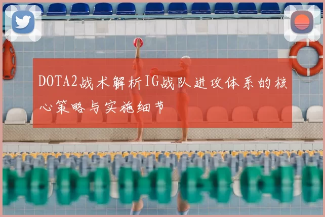 DOTA2战术解析IG战队进攻体系的核心策略与实施细节