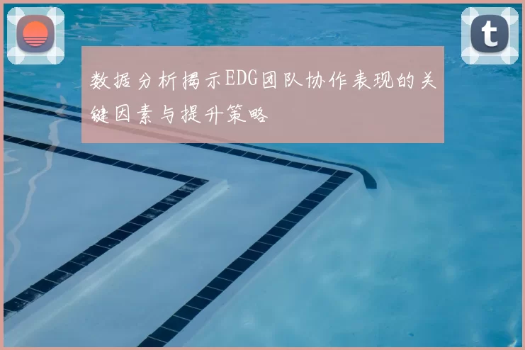 数据分析揭示EDG团队协作表现的关键因素与提升策略