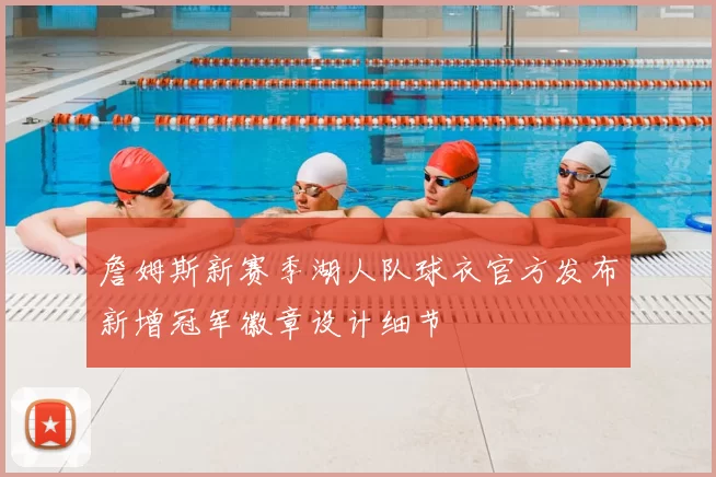 詹姆斯新赛季湖人队球衣官方发布新增冠军徽章设计细节