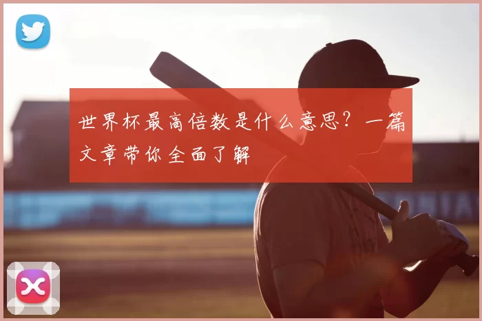 世界杯最高倍数是什么意思?一篇文章带你全面了解