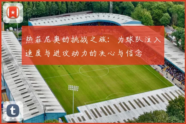 热菲尼奥的挑战之旅：为球队注入速度与进攻动力的决心与信念