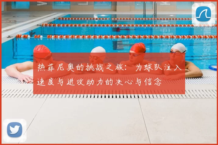 热菲尼奥的挑战之旅：为球队注入速度与进攻动力的决心与信念